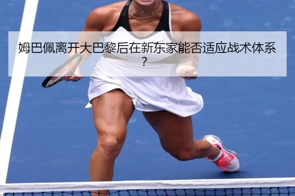 姆巴佩离开大巴黎后在新东家能否适应战术体系？